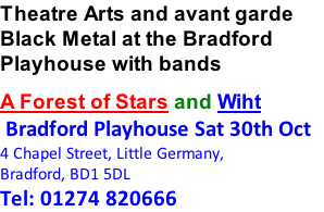 Theatre Arts and avant garde Black Metal at the Bradford Playhouse with bands A Forest of Stars and Wiht  Bradford Playhouse Sat 30th Oct 4 Chapel Street, Little Germany, Bradford, BD1 5DL Tel: 01274 820666