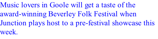 Music lovers in Goole will get a taste of the award-winning Beverley Folk Festival when Junction plays host to a pre-festival showcase this week.