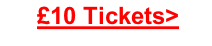 £10 Tickets>