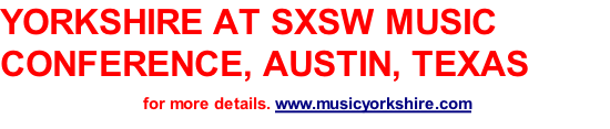 YORKSHIRE AT SXSW MUSIC CONFERENCE, AUSTIN, TEXAS  for more details. www.musicyorkshire.com